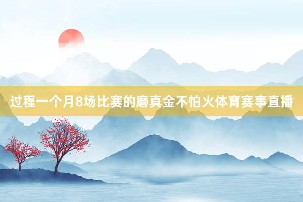 过程一个月8场比赛的磨真金不怕火体育赛事直播