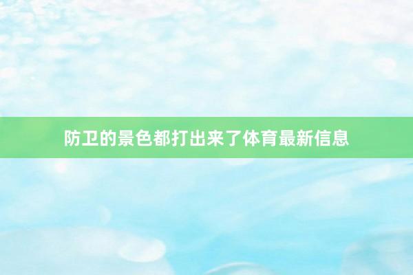防卫的景色都打出来了体育最新信息