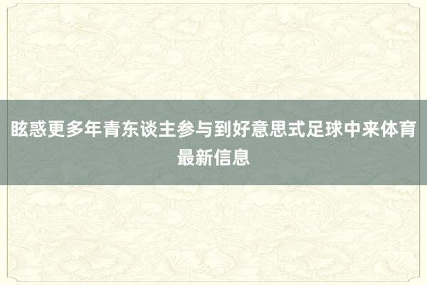 眩惑更多年青东谈主参与到好意思式足球中来体育最新信息