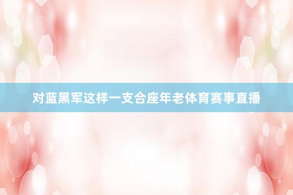 对蓝黑军这样一支合座年老体育赛事直播