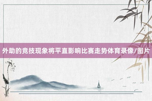 外助的竞技现象将平直影响比赛走势体育录像/图片