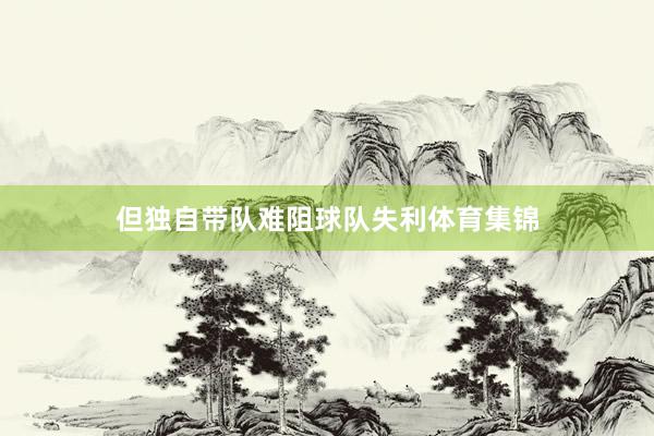 但独自带队难阻球队失利体育集锦