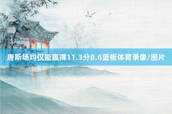唐斯场均仅能赢得11.3分8.6篮板体育录像/图片