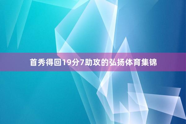 首秀得回19分7助攻的弘扬体育集锦