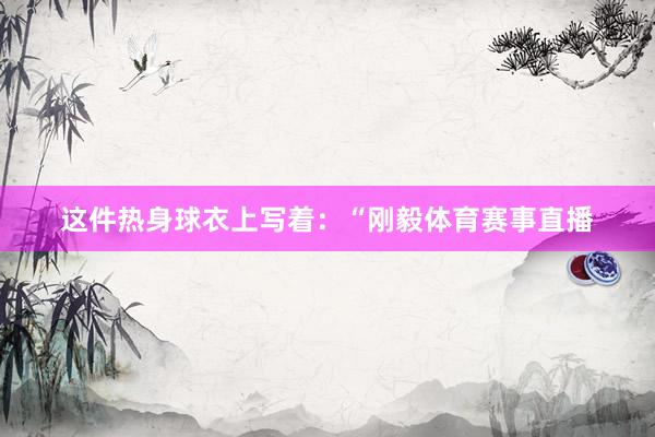 这件热身球衣上写着：“刚毅体育赛事直播