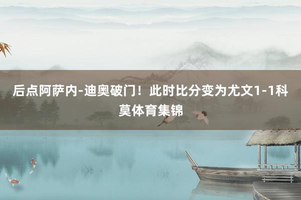 后点阿萨内-迪奥破门！此时比分变为尤文1-1科莫体育集锦