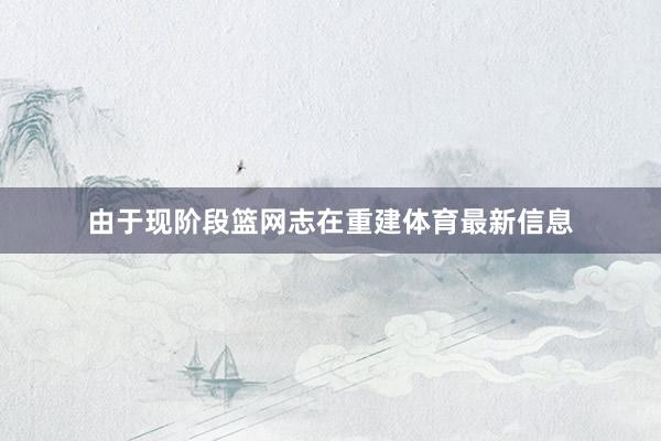 由于现阶段篮网志在重建体育最新信息