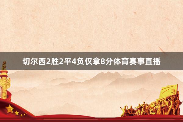 切尔西2胜2平4负仅拿8分体育赛事直播