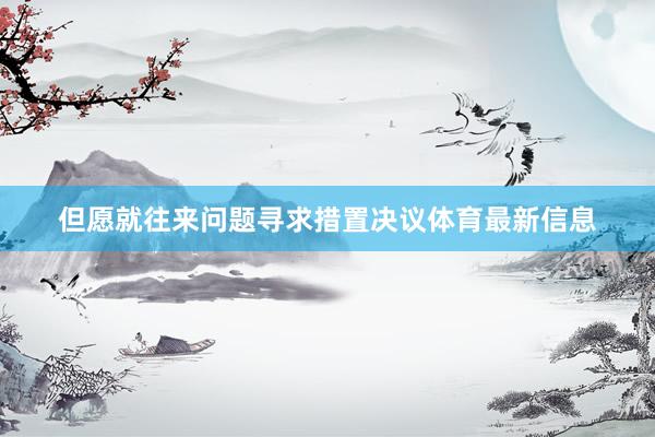 但愿就往来问题寻求措置决议体育最新信息