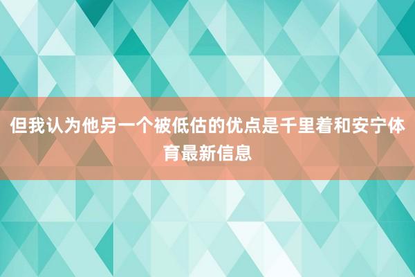 但我认为他另一个被低估的优点是千里着和安宁体育最新信息