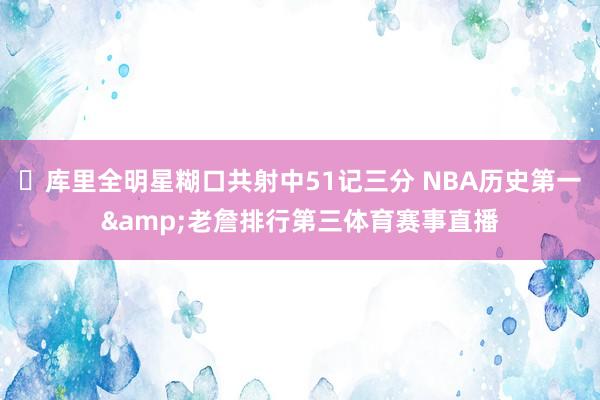 ⭐库里全明星糊口共射中51记三分 NBA历史第一&老詹排行第三体育赛事直播