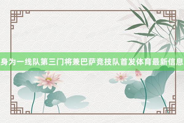 身为一线队第三门将兼巴萨竞技队首发体育最新信息
