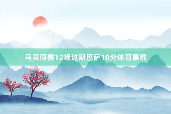 马竞同赛12场过期巴萨10分体育集锦