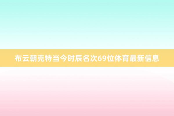 布云朝克特当今时辰名次69位体育最新信息