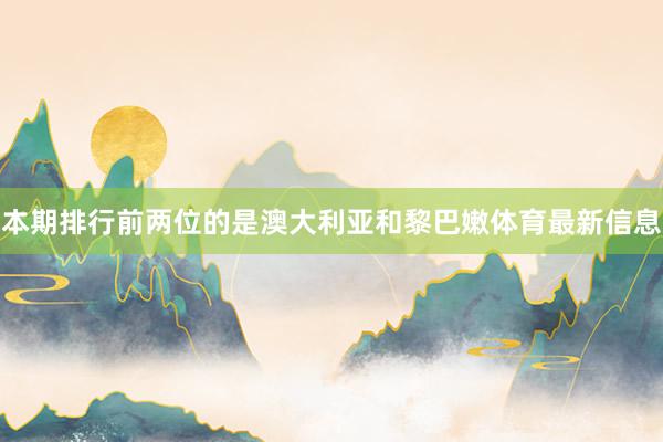 本期排行前两位的是澳大利亚和黎巴嫩体育最新信息