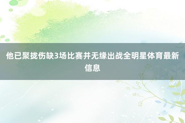 他已聚拢伤缺3场比赛并无缘出战全明星体育最新信息