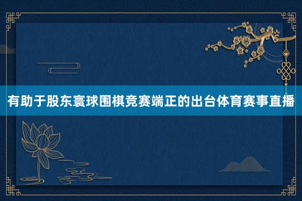 有助于股东寰球围棋竞赛端正的出台体育赛事直播