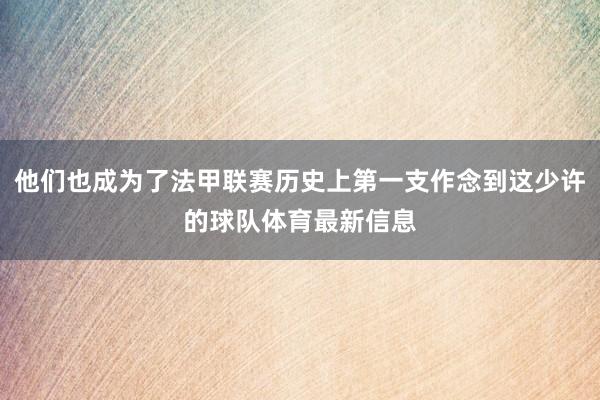 他们也成为了法甲联赛历史上第一支作念到这少许的球队体育最新信息