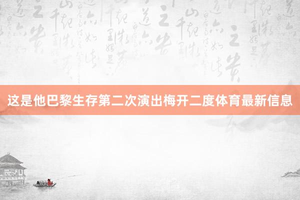这是他巴黎生存第二次演出梅开二度体育最新信息