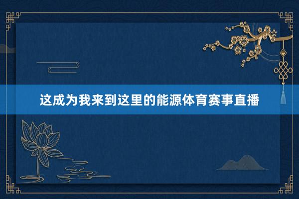 这成为我来到这里的能源体育赛事直播