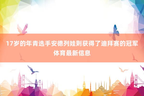 17岁的年青选手安德列娃则获得了迪拜赛的冠军体育最新信息