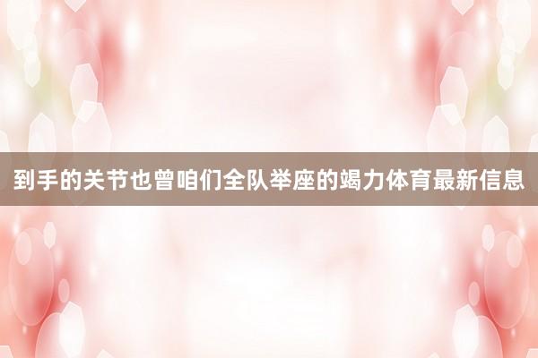 到手的关节也曾咱们全队举座的竭力体育最新信息
