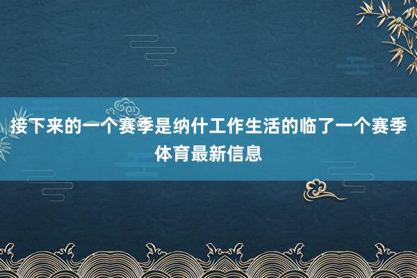 接下来的一个赛季是纳什工作生活的临了一个赛季体育最新信息