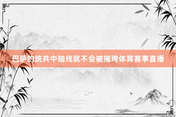 巴萨的统共中轴线就不会被摧垮体育赛事直播