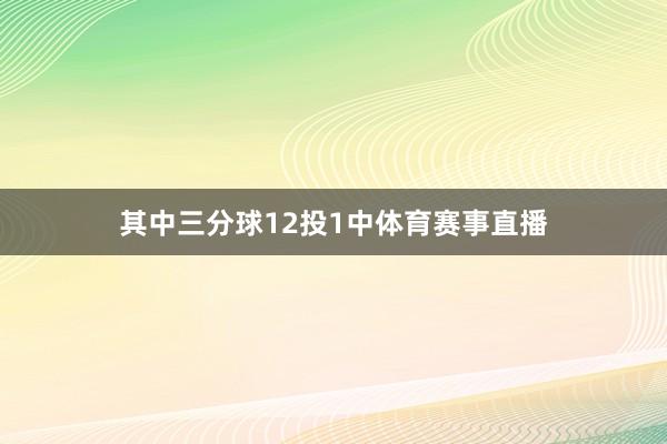 其中三分球12投1中体育赛事直播