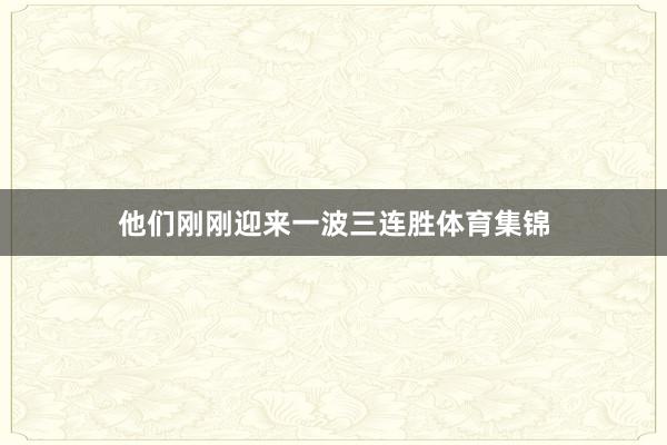 他们刚刚迎来一波三连胜体育集锦
