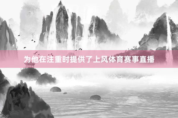 为他在注重时提供了上风体育赛事直播