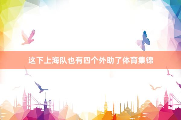 这下上海队也有四个外助了体育集锦
