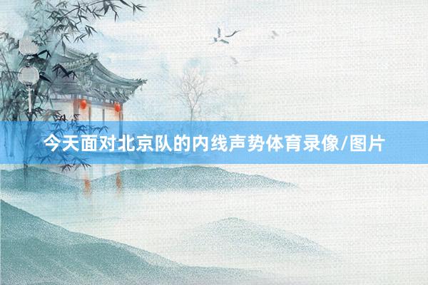今天面对北京队的内线声势体育录像/图片