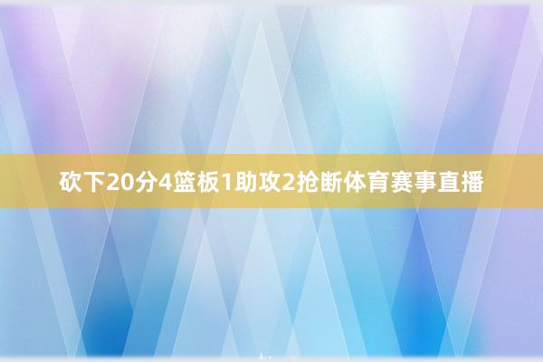 砍下20分4篮板1助攻2抢断体育赛事直播