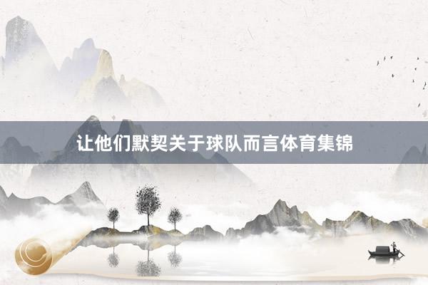 让他们默契关于球队而言体育集锦