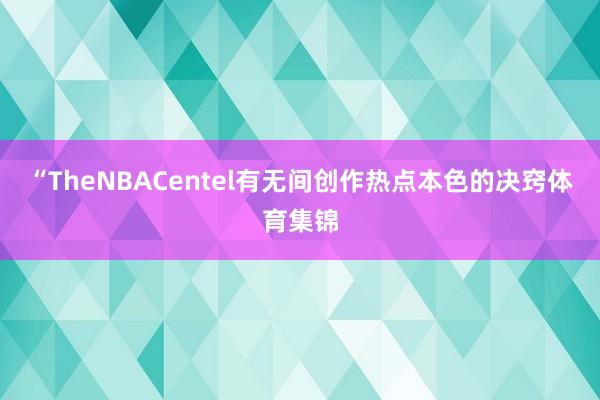 “TheNBACentel有无间创作热点本色的决窍体育集锦