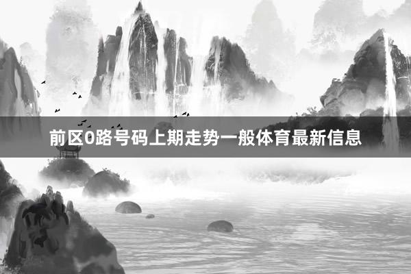 前区0路号码上期走势一般体育最新信息