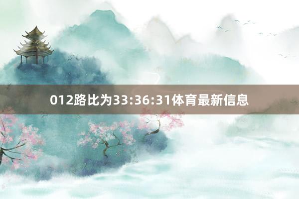 012路比为33:36:31体育最新信息