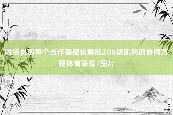 联结员的每个当作都被拆解成206块肌肉的协同方程体育录像/图片