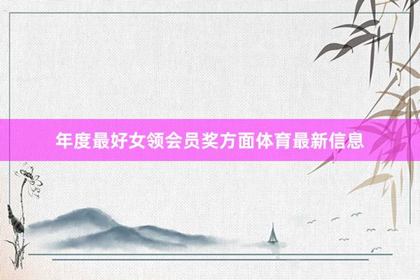 年度最好女领会员奖方面体育最新信息