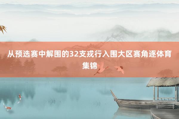 从预选赛中解围的32支戎行入围大区赛角逐体育集锦