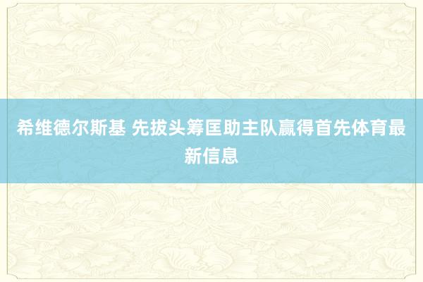 希维德尔斯基 先拔头筹匡助主队赢得首先体育最新信息