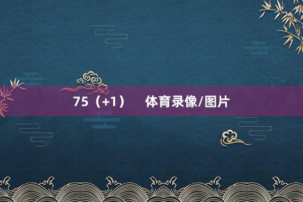 75（+1）    体育录像/图片