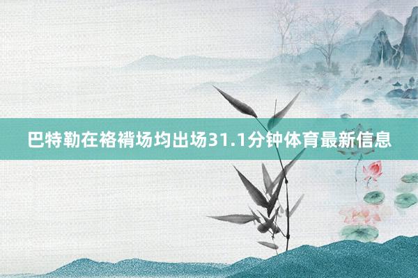 巴特勒在袼褙场均出场31.1分钟体育最新信息