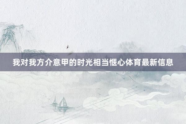 我对我方介意甲的时光相当惬心体育最新信息
