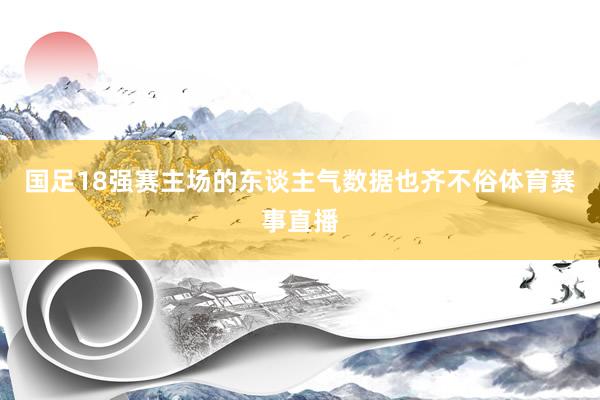 国足18强赛主场的东谈主气数据也齐不俗体育赛事直播
