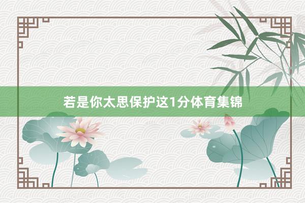 若是你太思保护这1分体育集锦