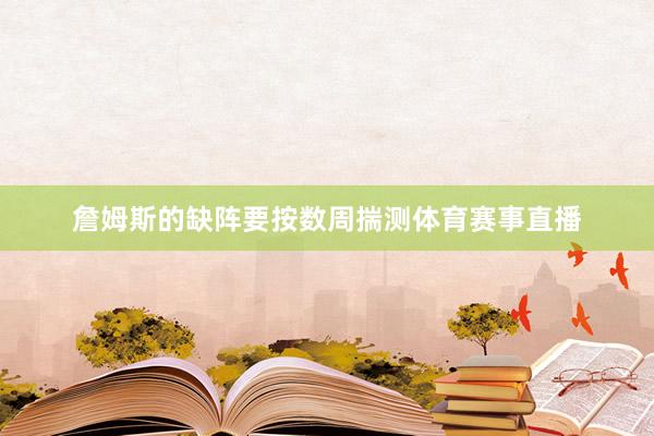 詹姆斯的缺阵要按数周揣测体育赛事直播