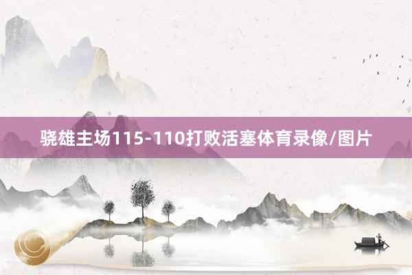 骁雄主场115-110打败活塞体育录像/图片