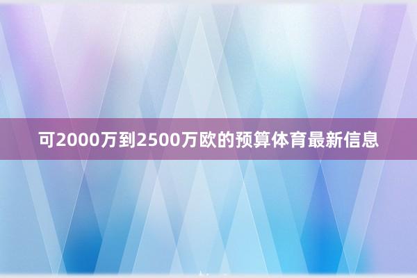可2000万到2500万欧的预算体育最新信息